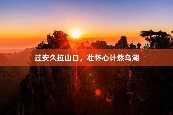 过安久拉山口，壮怀心计然乌湖