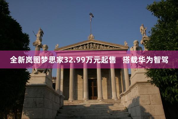 全新岚图梦思家32.99万元起售   搭载华为智驾