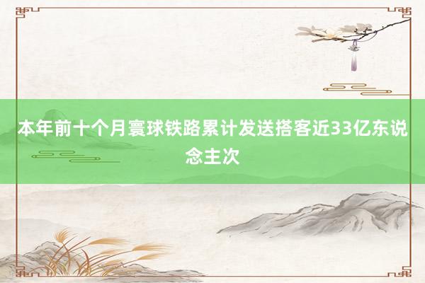 本年前十个月寰球铁路累计发送搭客近33亿东说念主次