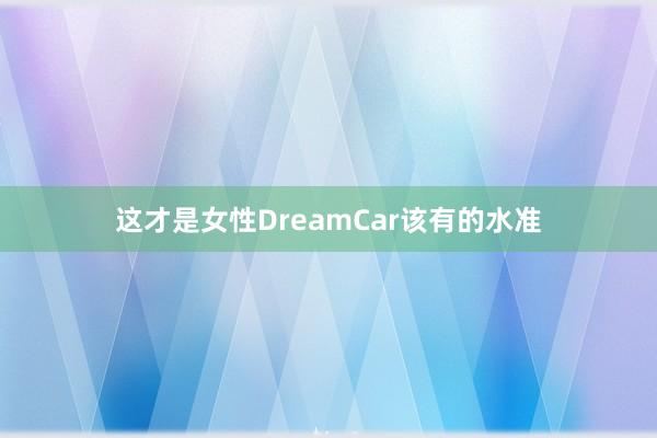 这才是女性DreamCar该有的水准