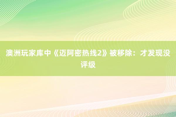 澳洲玩家库中《迈阿密热线2》被移除：才发现没评级