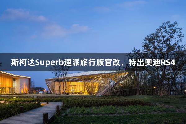 斯柯达Superb速派旅行版官改，特出奥迪RS4