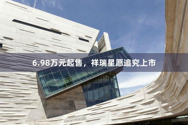 6.98万元起售，祥瑞星愿追究上市