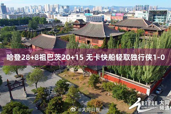 哈登28+8祖巴茨20+15 无卡快船轻取独行侠1-0