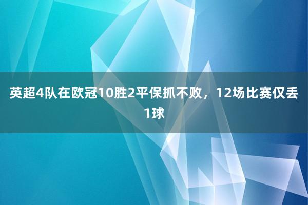 英超4队在欧冠10胜2平保抓不败，12场比赛仅丢1球