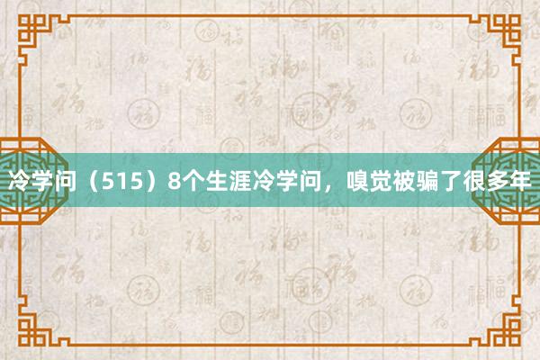 冷学问（515）8个生涯冷学问，嗅觉被骗了很多年