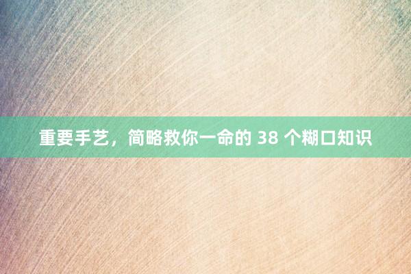 重要手艺，简略救你一命的 38 个糊口知识