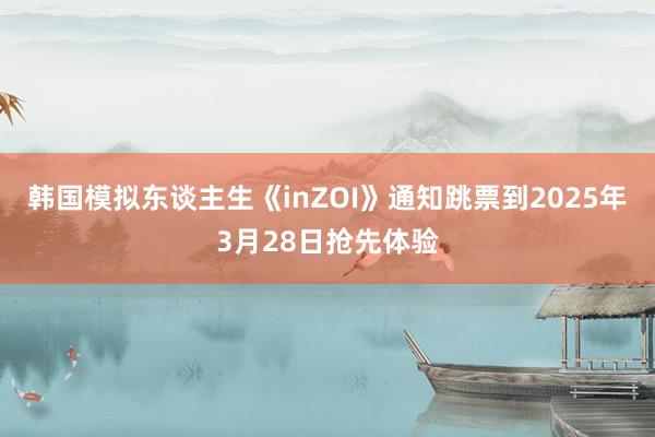 韩国模拟东谈主生《inZOI》通知跳票到2025年3月28日抢先体验