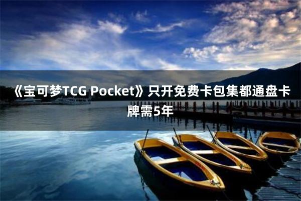 《宝可梦TCG Pocket》只开免费卡包集都通盘卡牌需5年